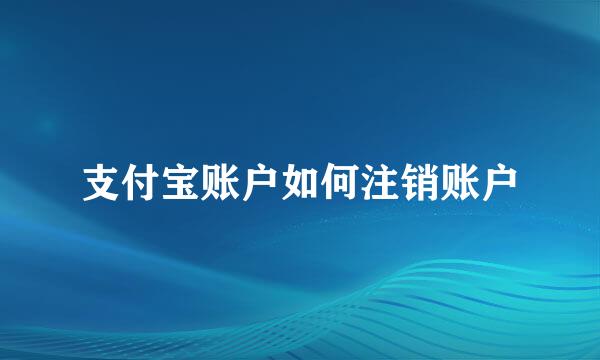 支付宝账户如何注销账户