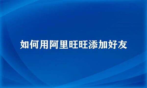 如何用阿里旺旺添加好友