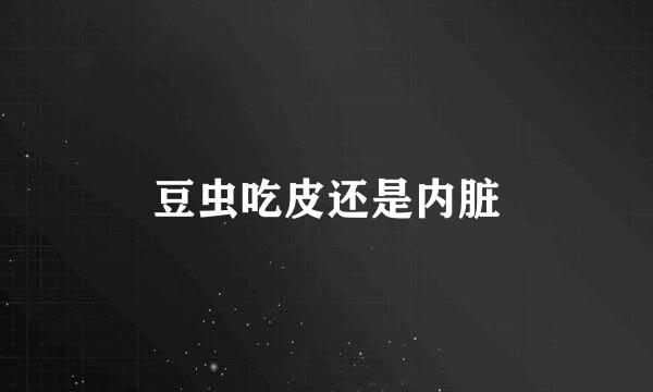 豆虫吃皮还是内脏