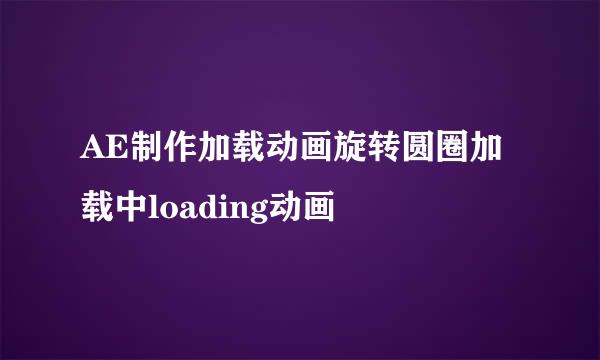 AE制作加载动画旋转圆圈加载中loading动画