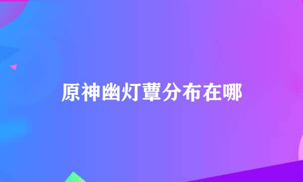 原神幽灯蕈分布在哪