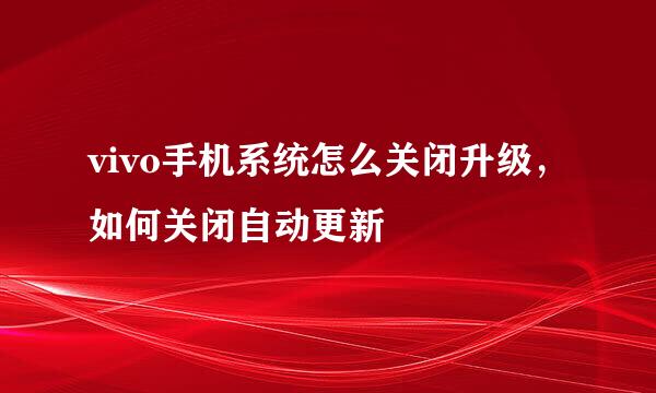 vivo手机系统怎么关闭升级，如何关闭自动更新
