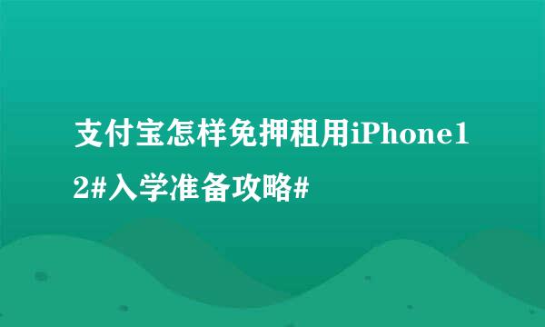 支付宝怎样免押租用iPhone12#入学准备攻略#