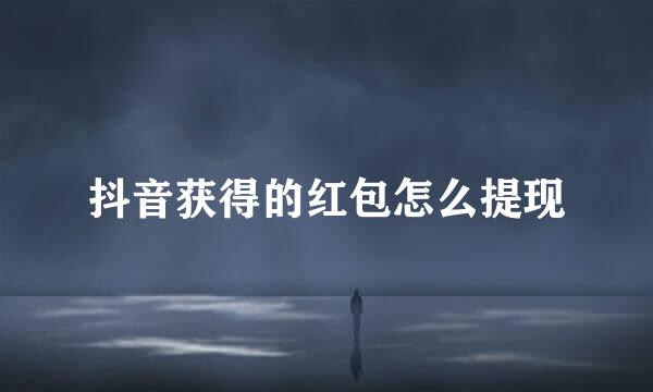 抖音获得的红包怎么提现