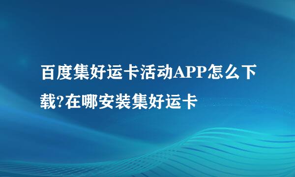 百度集好运卡活动APP怎么下载?在哪安装集好运卡