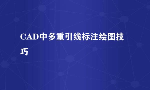 CAD中多重引线标注绘图技巧