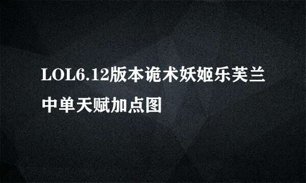 LOL6.12版本诡术妖姬乐芙兰中单天赋加点图