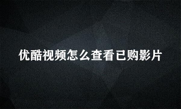 优酷视频怎么查看已购影片