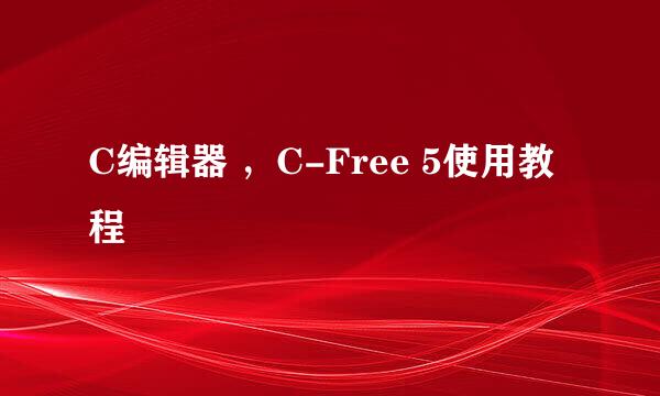 C编辑器 ，C-Free 5使用教程