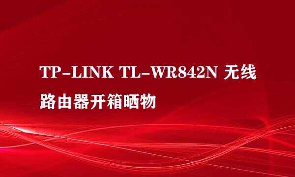 TP-LINK TL-WR842N 无线路由器开箱晒物