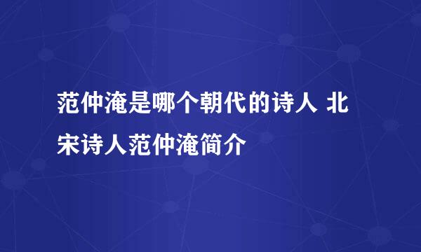 范仲淹是哪个朝代的诗人 北宋诗人范仲淹简介