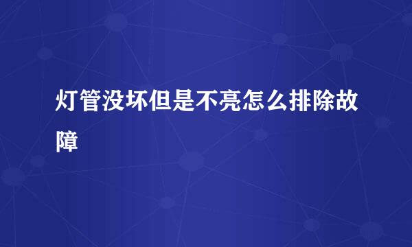 灯管没坏但是不亮怎么排除故障