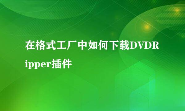 在格式工厂中如何下载DVDRipper插件