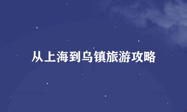 从上海到乌镇旅游攻略
