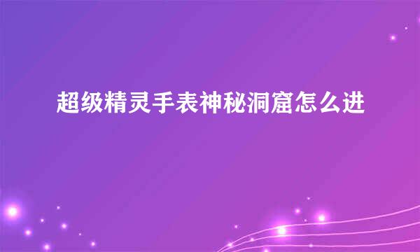 超级精灵手表神秘洞窟怎么进