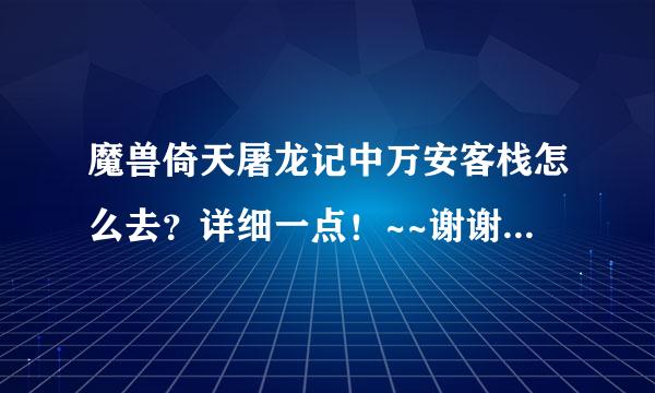 魔兽倚天屠龙记中万安客栈怎么去？详细一点！~~谢谢!~~~