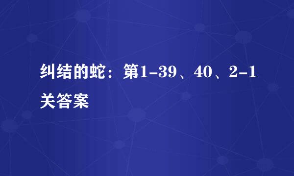 纠结的蛇：第1-39、40、2-1关答案