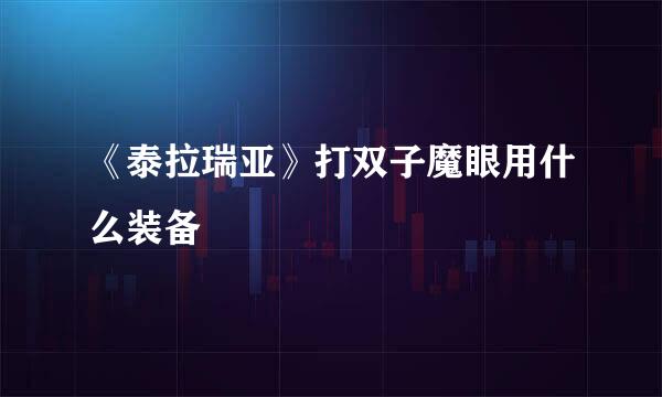 《泰拉瑞亚》打双子魔眼用什么装备