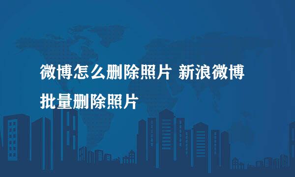 微博怎么删除照片 新浪微博批量删除照片