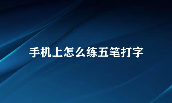 手机上怎么练五笔打字