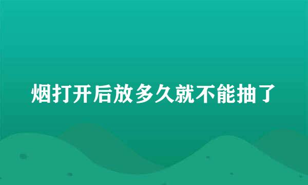 烟打开后放多久就不能抽了