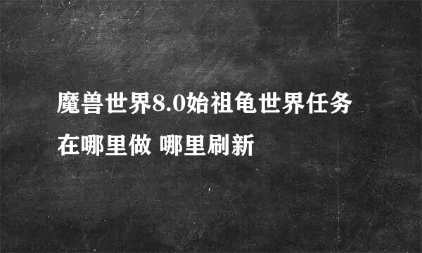 魔兽世界8.0始祖龟世界任务在哪里做 哪里刷新