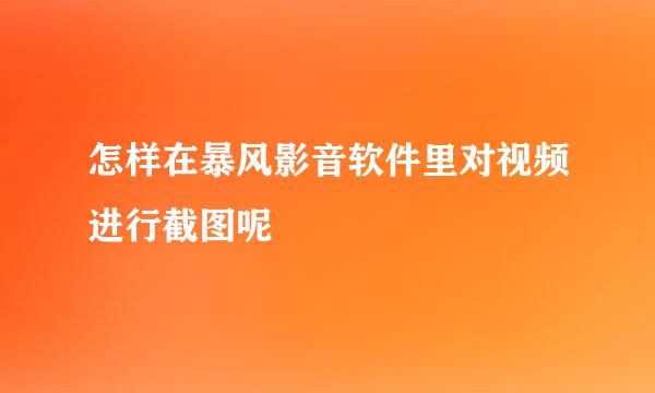 怎样在暴风影音软件里对视频进行截图呢