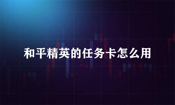 和平精英的任务卡怎么用