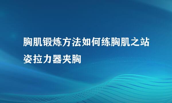 胸肌锻炼方法如何练胸肌之站姿拉力器夹胸