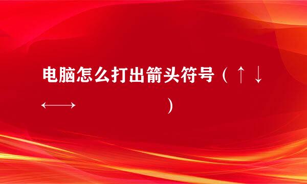 电脑怎么打出箭头符号（↑↓←→↖↗↙↘↕）