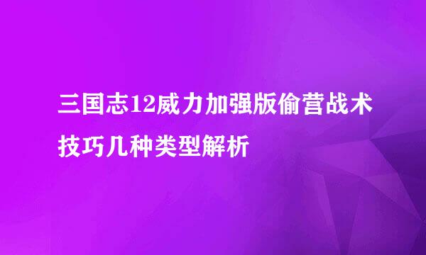 三国志12威力加强版偷营战术技巧几种类型解析