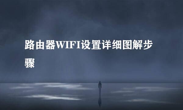 路由器WIFI设置详细图解步骤