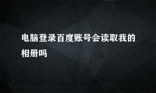 电脑登录百度账号会读取我的相册吗