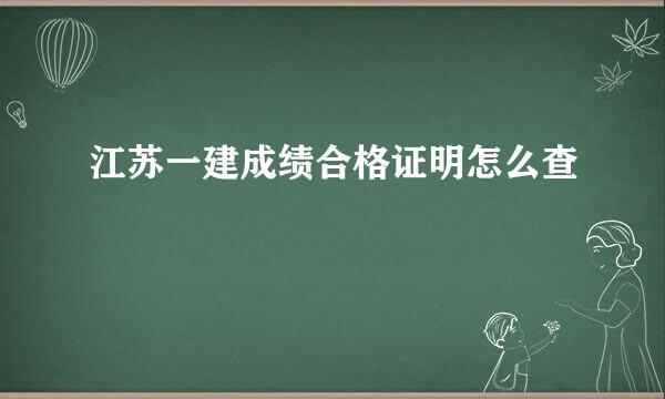 江苏一建成绩合格证明怎么查