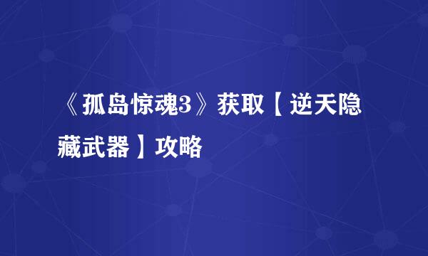 《孤岛惊魂3》获取【逆天隐藏武器】攻略