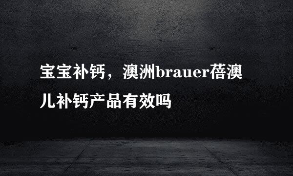 宝宝补钙，澳洲brauer蓓澳儿补钙产品有效吗