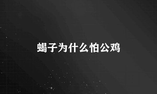蝎子为什么怕公鸡