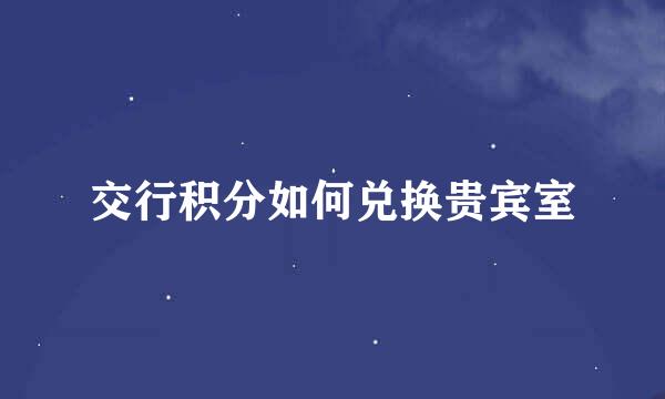 交行积分如何兑换贵宾室