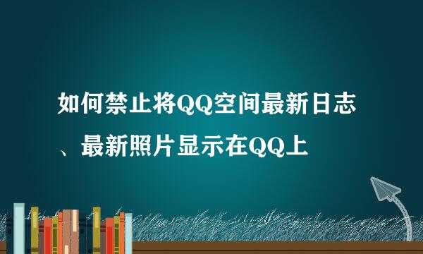 如何禁止将QQ空间最新日志、最新照片显示在QQ上