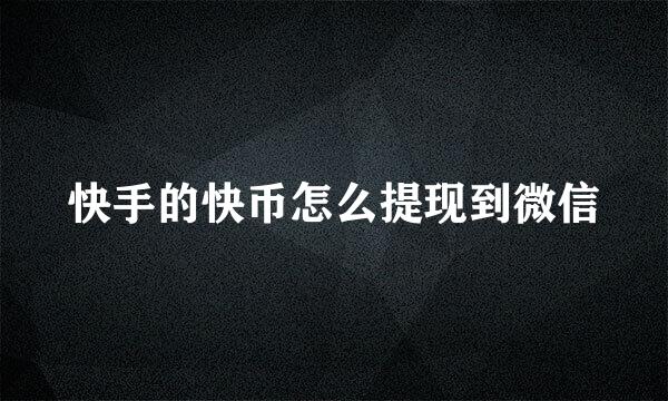 快手的快币怎么提现到微信