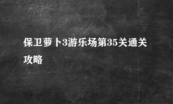 保卫萝卜3游乐场第35关通关攻略