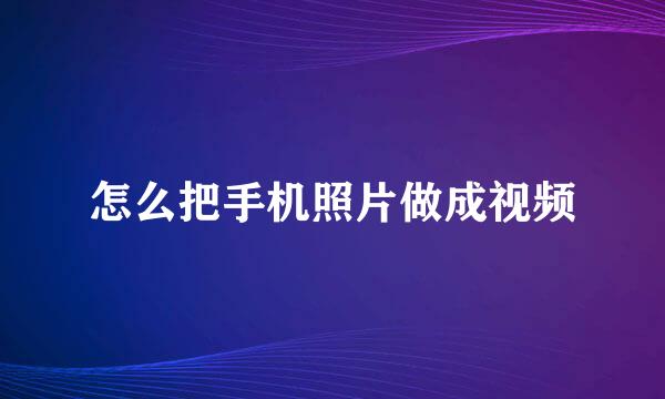 怎么把手机照片做成视频