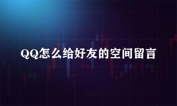 QQ怎么给好友的空间留言