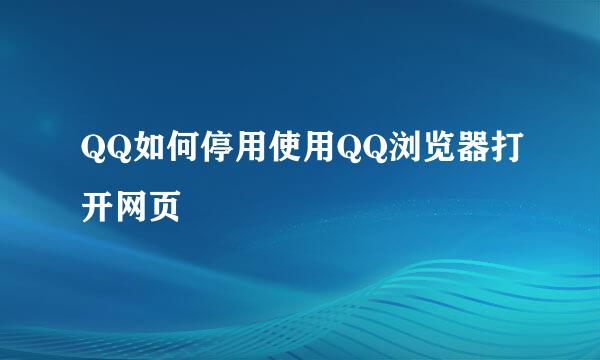 QQ如何停用使用QQ浏览器打开网页