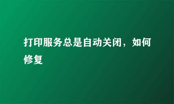 打印服务总是自动关闭，如何修复