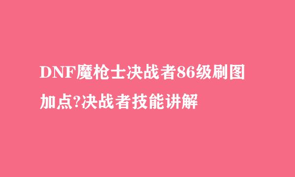 DNF魔枪士决战者86级刷图加点?决战者技能讲解