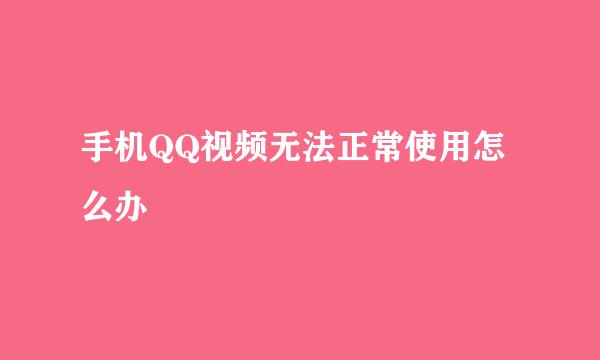 手机QQ视频无法正常使用怎么办