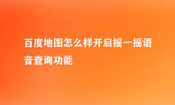 百度地图怎么样开启摇一摇语音查询功能