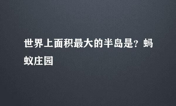 世界上面积最大的半岛是？蚂蚁庄园