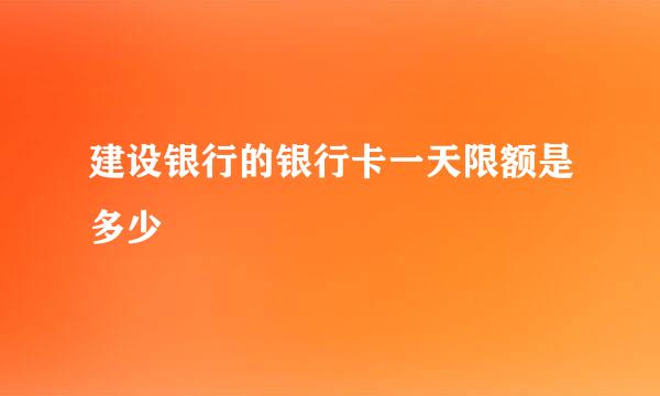 建设银行的银行卡一天限额是多少